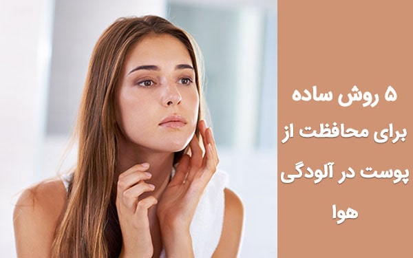5 روش ساده برای محافظت از پوست در آلودگی هوا